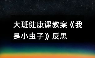 大班健康課教案《我是小蟲子》反思