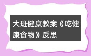 大班健康教案《吃健康食物》反思