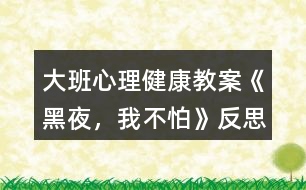 大班心理健康教案《黑夜，我不怕》反思