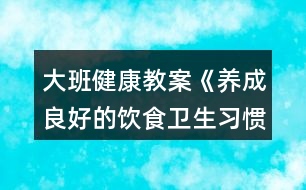 大班健康教案《養(yǎng)成良好的飲食衛(wèi)生習(xí)慣》反思