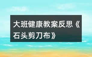 大班健康教案反思《石頭、剪刀、布》