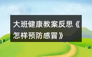 大班健康教案反思《怎樣預(yù)防感冒》