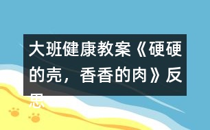 大班健康教案《硬硬的殼，香香的肉》反思