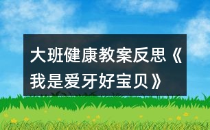 大班健康教案反思《我是愛牙好寶貝》