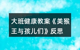 大班健康教案《美猴王與孩兒們》反思