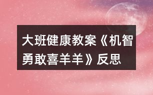 大班健康教案《機(jī)智勇敢喜羊羊》反思