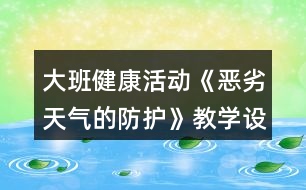 大班健康活動《惡劣天氣的防護》教學設計