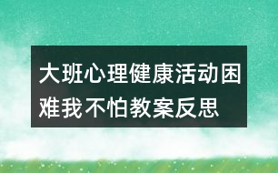 大班心理健康活動(dòng)困難我不怕教案反思