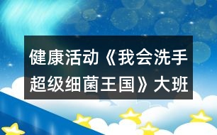 健康活動《我會洗手超級細(xì)菌王國》大班教案