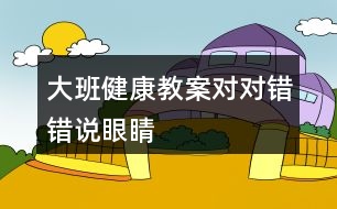 大班健康教案對對錯錯說眼睛