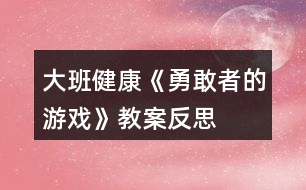 大班健康《勇敢者的游戲》教案反思