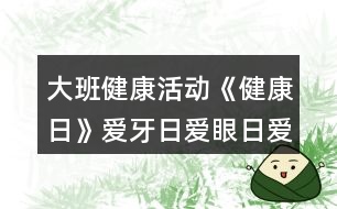 大班健康活動《健康日》愛牙日愛眼日愛耳日教學(xué)設(shè)計(jì)反思