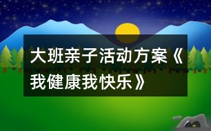 大班親子活動方案《我健康我快樂》