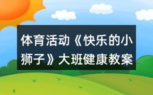 體育活動《快樂的小獅子》大班健康教案反思