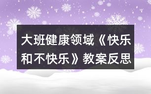 大班健康領(lǐng)域《快樂和不快樂》教案反思