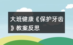 大班健康《保護牙齒》教案反思