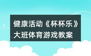 健康活動(dòng)《杯杯樂》大班體育游戲教案