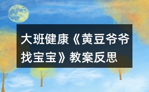 大班健康《黃豆爺爺找寶寶》教案反思