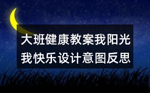 大班健康教案我陽光我快樂設(shè)計意圖反思