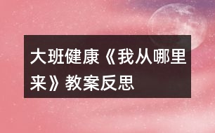 大班健康《我從哪里來》教案反思