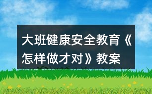 大班健康安全教育《怎樣做才對》教案