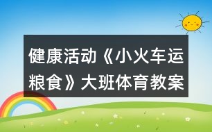 健康活動(dòng)《小火車運(yùn)糧食》大班體育教案