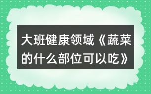 大班健康領(lǐng)域《蔬菜的什么部位可以吃》教案反思