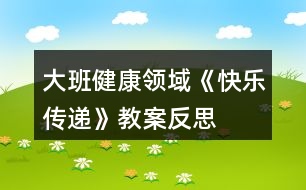 大班健康領(lǐng)域《快樂傳遞》教案反思