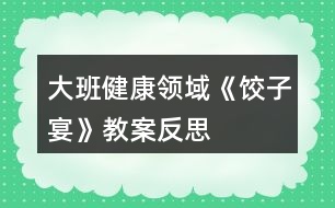 大班健康領(lǐng)域《餃子宴》教案反思