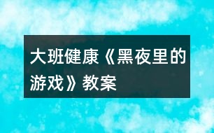 大班健康《黑夜里的游戲》教案