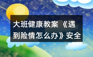 大班健康教案 《遇到險情怎么辦》（安全教育）