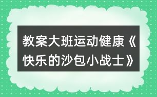 教案大班運動健康《快樂的沙包小戰(zhàn)士》反思