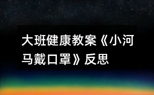 大班健康教案《小河馬戴口罩》反思