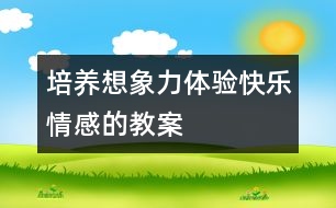 培養(yǎng)想象力體驗(yàn)快樂(lè)情感的教案