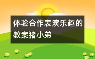 體驗(yàn)合作表演樂(lè)趣的教案豬小弟