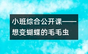 小班綜合公開(kāi)課――想變蝴蝶的毛毛蟲(chóng)