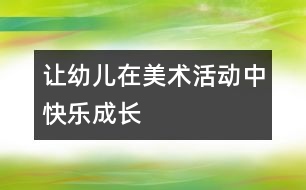 讓幼兒在美術(shù)活動中快樂成長