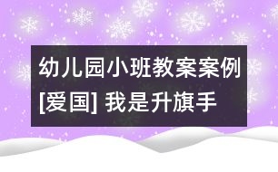 幼兒園小班教案案例[愛國] 我是升旗手