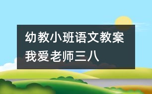 幼教小班語文教案 我愛老師（三八）