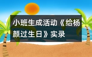 小班生成活動(dòng)《給楊顏過(guò)生日》實(shí)錄