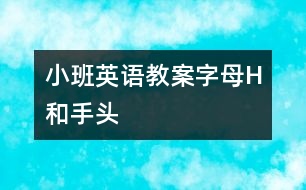 小班英語(yǔ)教案字母H和手、頭