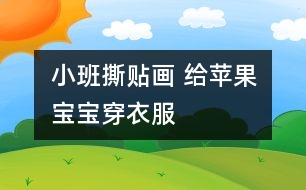 （小班撕貼畫 ）給蘋果寶寶穿衣服