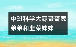 中班科學(xué)：大蒜哥哥,蔥弟弟和韭菜妹妹