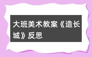 大班美術教案《造長城》反思