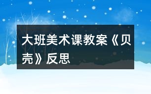 大班美術(shù)課教案《貝殼》反思