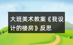 大班美術教案《我設計的樓房》反思