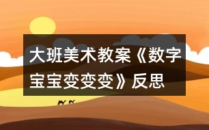 大班美術(shù)教案《數(shù)字寶寶變變變》反思