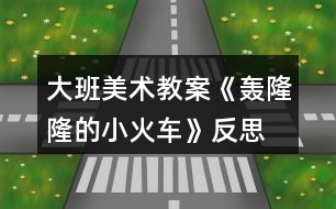 大班美術教案《轟隆隆的小火車》反思