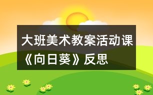 大班美術(shù)教案活動課《向日葵》反思