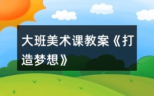 大班美術(shù)課教案《打造夢想》